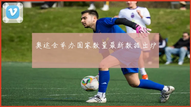 奥运会举办国家数量最新数据出炉