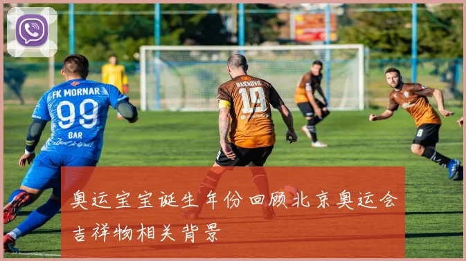 奥运宝宝诞生年份回顾北京奥运会吉祥物相关背景