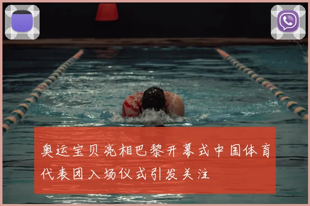 奥运宝贝亮相巴黎开幕式中国体育代表团入场仪式引发关注