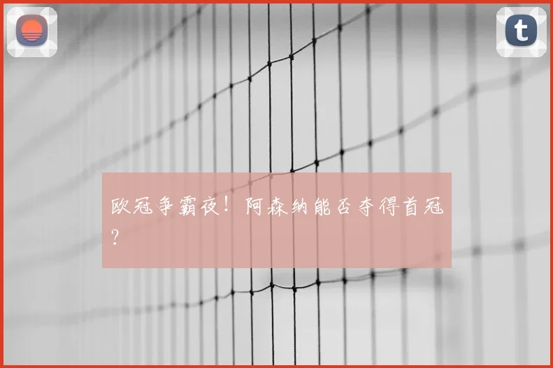 欧冠争霸夜!阿森纳能否夺得首冠?