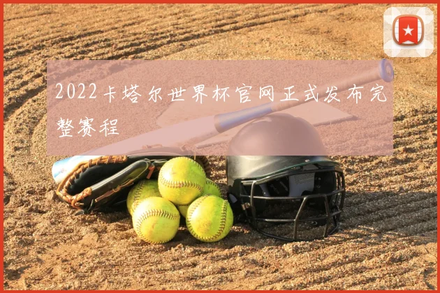 2022卡塔尔世界杯官网正式发布完整赛程