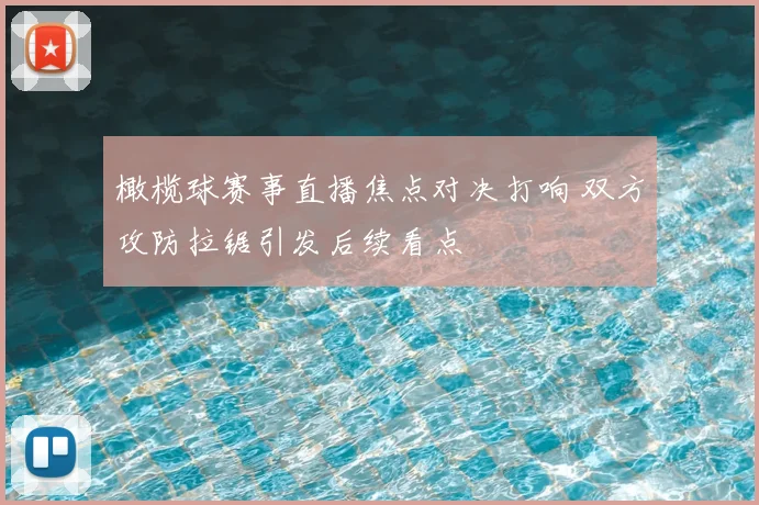 橄榄球赛事直播焦点对决打响 双方攻防拉锯引发后续看点
