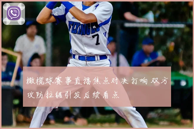 橄榄球赛事直播焦点对决打响 双方攻防拉锯引发后续看点