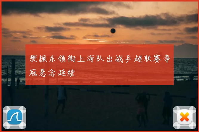 樊振东领衔上海队出战乒超联赛争冠悬念延续