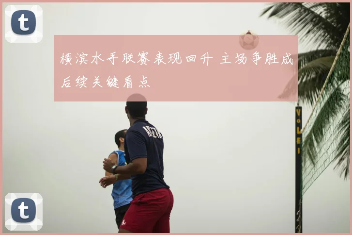 横滨水手联赛表现回升 主场争胜成后续关键看点