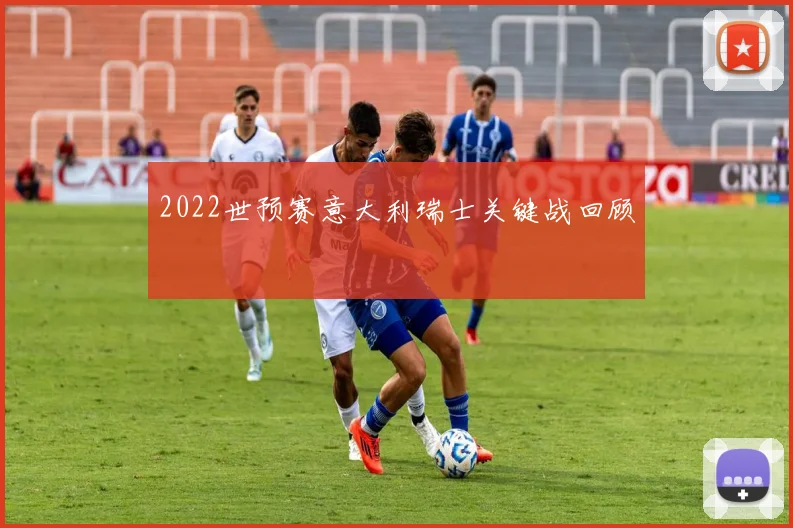 2022世预赛意大利瑞士关键战回顾