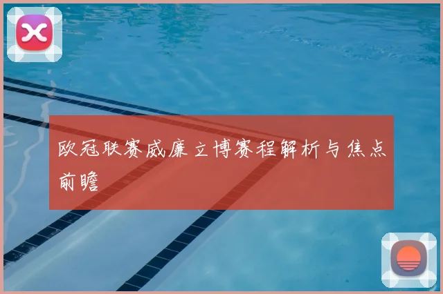 欧冠联赛威廉立博赛程解析与焦点前瞻
