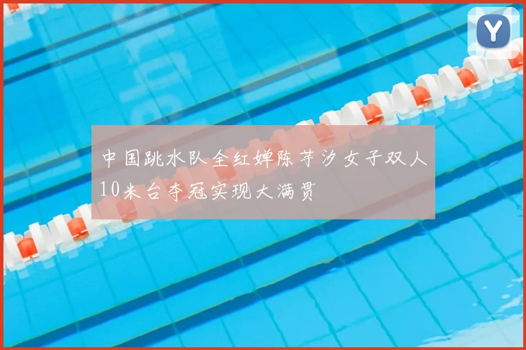 中国跳水队全红婵陈芋汐女子双人10米台夺冠实现大满贯